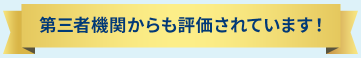 第三者機関からも評価されています！